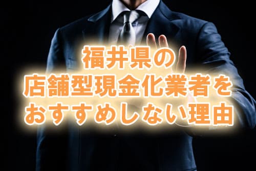 福井県の店舗型現金化業者をおすすめしない理由